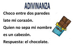  
Choco entre dos paredes 
late mi corazón. 
Quien no sepa mi nombre 
es un cabezón. 
Respuesta: el chocolate. 
