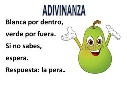  
Blanca por dentro, 
verde por fuera. 
Si no sabes, 
espera. 
Respuesta: la pera. 
