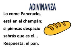  
Lo come Pancracio, 
está en el champán; 
si piensas despacio 
sabrás que es el... 
Respuesta: el pan. 
