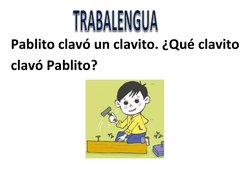 
Pablito clavó un clavito. ¿Qué clavito 
clavó Pablito? 
 
 
 
