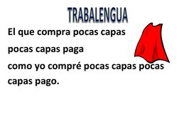  
El que compra pocas capas  
pocas capas paga  
como yo compré pocas capas pocas 
capas pago. 
 
