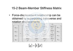 15-2 Beam-Member Stiffness Matrix
• Force-displacement relationship can be 
obtained by superposing transverse and 
rotation