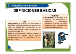 6
5.1 Maquinaria y equipo.
DEFINICIONES BÁSICAS:
NOM-004
•
MAQUINARIA Y EQUIPO: es el
conjunto
de
mecanismos
y
elementos
comb