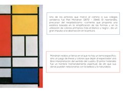 Uno de los pintores que marcó el camino a sus colegas 
venideros fue Piet Mondrian (1872 – 1944). El neerlandés, 
precursor d