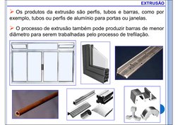  Os produtos da extrusão são perfis, tubos e barras, como por
exemplo, tubos ou perfis de alumínio para portas ou janelas.
