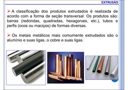  A classificação dos produtos extrudados é realizada de
acordo com a forma de seção transversal. Os produtos são:
barras (re