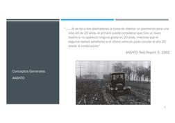 Conceptos Generales
AASHTO
4
“……..Si se da a dos diseñadores la tarea de diseñar un pavimento para una 
vida útil de 20 años,