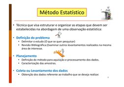 2
Método Estatístico
• Técnica que visa estruturar e organizar as etapas que devem ser 
estabelecidas na abordagem de uma obs