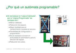 ¿Por qué un autómata programable?
●Al reemplazar la “Lógica Cableada”, 
por la “Lógica Programada” las 
ventajas son:
●Menor