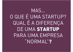 MAS…  
O QUE É UMA STARTUP? 
QUAL É A DIFERENÇA  
DE UMA STARTUP 
PARA UMA EMPRESA 
“NORMAL”? 
