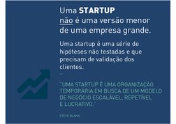 Uma STARTUP  
não é uma versão menor  
de uma empresa grande. 
 
Uma startup é uma série de 
hipóteses não testadas e que 
pr