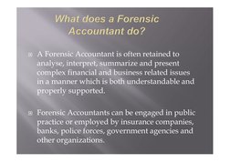  A Forensic Accountant is often retained to 
analyse, interpret, summarize and present 
complex financial and business relat