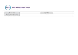 Risk assessment form 
 
 
Review date 
 
Signature 
  
Training Provider name 
     
 

