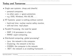 Today and Tomorrow
• Single user systems: cheap and cheerful.
– personal computers.
– no other users ⇒ignore protection.
– e.