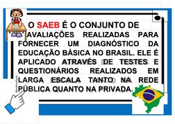 ,
O SAEB É O CONJUNTO DE
AVALIAÇÕES 
REALIZADAS 
PARA
FORNECER 
UM 
DIAGNÓSTICO 
DA
EDUCAÇÃO BÁSICA NO BRASIL. ELE É
APLICADO