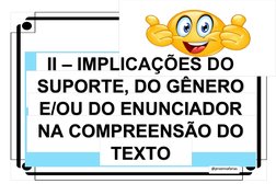 II – IMPLICAÇÕES DO
SUPORTE, DO GÊNERO
E/OU DO ENUNCIADOR
NA COMPREENSÃO DO
TEXTO
@proennafarias
