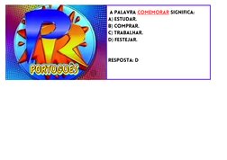  A palavra COMEMORAR significa:
a) estudar.
b) comprar.
c) trabalhar.
d) festejar.
Resposta: D
