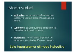 Modo verbal  
!  Indicativo: se usa para referir hechos 
reales, ya sea en presente, pasado o 
futuro. 
!  Subjuntivo: se usa