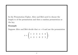 In the Permutation Cipher, Alice and Bob need to choose the
length m of the permutation and then a random permutation as
the