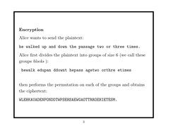 Encryption
Alice wants to send the plaintext:
he walked up and down the passage two or three times.
Alice ﬁrst divides the pl
