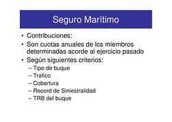 Seguro Marítimo
• Contribuciones:
• Son cuotas anuales de los miembros 
determinadas acorde al ejercicio pasado
• Según sigui