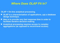 Where Does OLAP Fit In?
OLAP = On-line analytical processing.
OLAP is a characterization of applications, not a database 
de