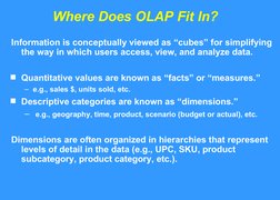 Where Does OLAP Fit In?
Information is conceptually viewed as “cubes” for simplifying 
the way in which users access, view, a