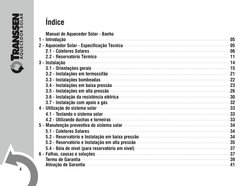 4
Índice
Manual de Aquecedor Solar - Banho
1 -	Introdução 
 05
2 -	Aquecedor Solar - Especificação Técnica 
 05
2.1 -	Colet