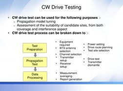 CW Drive Testing 
•
CW drive test can be used for the following purposes :- 
o Propagation model tuning 
o Assessment of the