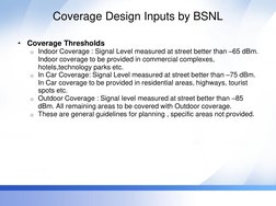 Coverage Design Inputs by BSNL 
•
Coverage Thresholds  
o Indoor Coverage : Signal Level measured at street better than –65 d