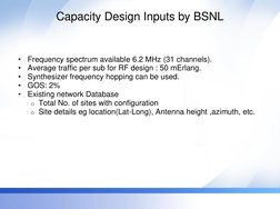 Capacity Design Inputs by BSNL 
•
Frequency spectrum available 6.2 MHz (31 channels). 
•
Average traffic per sub for RF desig