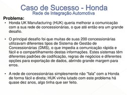 Problema: 
• Honda UK Manufacturing (HUK) queria melhorar a comunicação 
com a sua rede de concessionárias, o que até então e