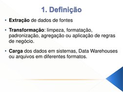 • Extração de dados de fontes 
 
• Transformação: limpeza, formatação, 
padronização, agregação ou aplicação de regras 
de ne