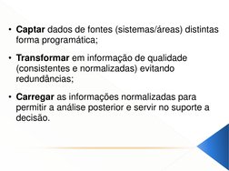 • Captar dados de fontes (sistemas/áreas) distintas 
forma programática; 
 
• Transformar em informação de qualidade 
(consis