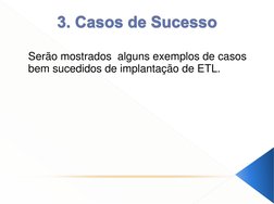 Serão mostrados  alguns exemplos de casos 
bem sucedidos de implantação de ETL. 
