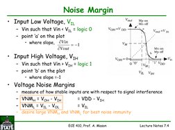 ECE 410, Prof. A. Mason
Lecture Notes 7.4
Noise Margin
• Input Low Voltage, VIL
– Vin such that Vin < VIL = logic 0
– point ‘