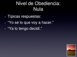 Nivel de Obediencia:  
Nula 
• Típicas respuestas: 
• “Yo sé lo que voy a hacer.” 
• “Ya lo tengo decidí.” 
