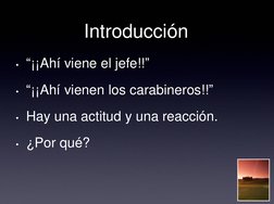 Introducción 
• “¡¡Ahí viene el jefe!!” 
• “¡¡Ahí vienen los carabineros!!” 
• Hay una actitud y una reacción.  
• ¿Por qué?