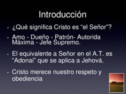 Introducción 
• ¿Qué significa Cristo es “el Señor”? 
• Amo - Dueño - Patrón- Autorida 
Máxima - Jefe Supremo. 
• El equivale