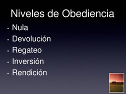 Niveles de Obediencia 
• Nula 
• Devolución 
• Regateo 
• Inversión 
• Rendición 
