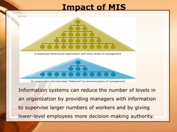 Information systems can reduce the number of levels in 
an organization by providing managers with information 
to supervise