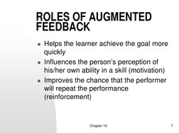 Chapter 16
7
ROLES OF AUGMENTED 
FEEDBACK
 Helps the learner achieve the goal more 
quickly
 Influences the person’s percep