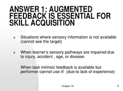 Chapter 16
9
ANSWER 1: AUGMENTED 
FEEDBACK IS ESSENTIAL FOR 
SKILL ACQUISITION

Situations where sensory information is not