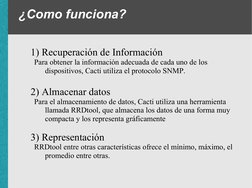 ¿Como funciona?
1) Recuperación de Información
Para obtener la información adecuada de cada uno de los 
dispositivos, Cacti u