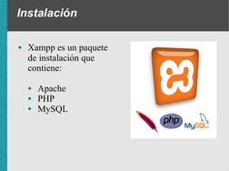 Instalación
●Xampp es un paquete 
de instalación que 
contiene:
●Apache
●PHP
●MySQL
