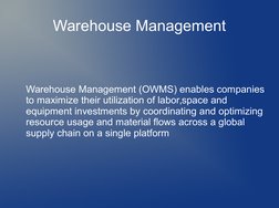 Warehouse Management
Warehouse Management (OWMS) enables companies 
to maximize their utilization of labor,space and 
equ