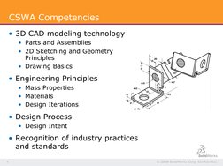 © 2008 SolidWorks Corp. Confidential. 
4 
CSWA Competencies 
• 3D CAD modeling technology 
•  Parts and Assemblies 
•  2D Ske