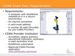 © 2008 SolidWorks Corp. Confidential. 
8 
CSWA Exam Day: Requirements 
§ Requirements: 
– A computer with SolidWorks 
install