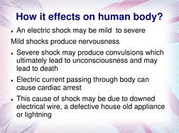 How it effects on human body?
An electric shock may be mild  to severe
Mild shocks produce nervousness
Severe shock may pro