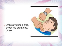 Once a victim is free, 
check his breathing, 
pulse.
